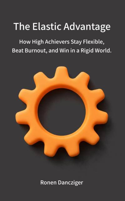 The Elastic Advantage - How High Achievers Stay Flexible, Beat Burnout, and Win in a Rigid World. Ronen Dancziger cover