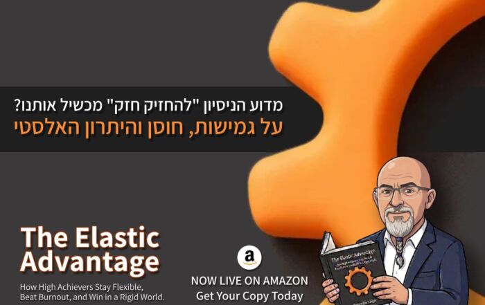 מדוע הניסיון "להחזיק חזק" מכשיל אותנו? על גמישות, חוסן והיתרון האלסטי - The Elastic Advantage How High Achievers Stay Flexible, Beat Burnout, and Win in a Rigid World.